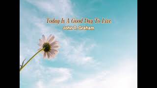 Today Is A Good Day To Live by John T. Graham