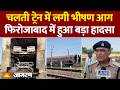 TRAIN ACCIDENT: चलती ट्रेन में लगी भीषण आग | फिरोजाबाद में हुआ बड़ा हादसा