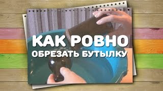 Как ровно обрезать бутылку / Хитрости жизни