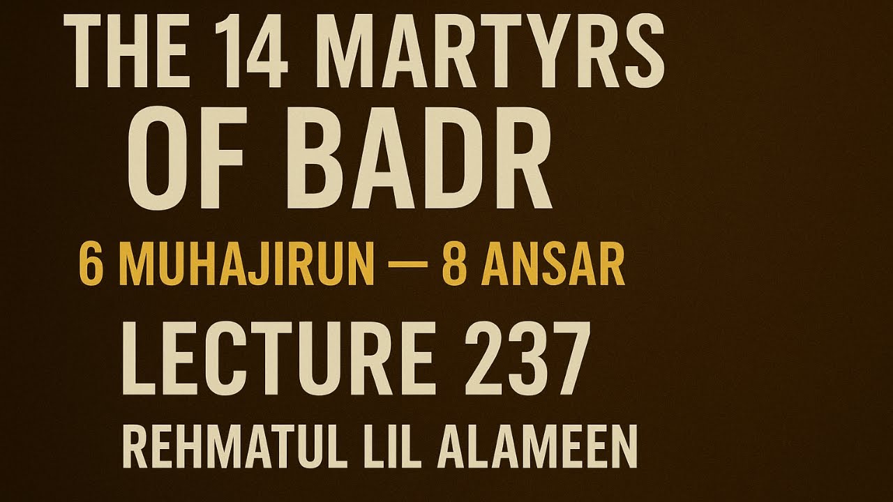 LECTURE NO 237 || Who Were the 14 Martyrs of Badr? Full Biography & Sacrifices |Rehmatul Lil Alameen