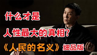 什么才是人性最大的真相？一口气看完《人民的名义》全集