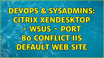 DevOps & SysAdmins: Citrix XenDesktop - WSUS - Port 80 Conflict IIS Default Web Site