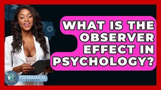 What Is The Observer Effect In Psychology? - Psychological Clarity