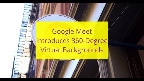 Google Meet Introduces 360-Degree Virtual Backgrounds