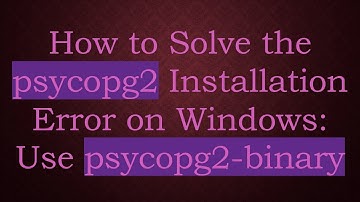 How to Solve the psycopg2 Installation Error on Windows: Use psycopg2-binary
