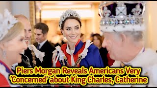 Piers Morgan Reveals SHOCKING Truth About Americans' Concern for King Charles & Princess Catherine!