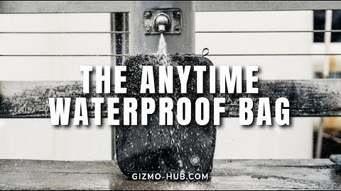 GUIDE : THE ANYTIME WATERPROOF BAG | Kickstarter | Gizmo-Hub.com