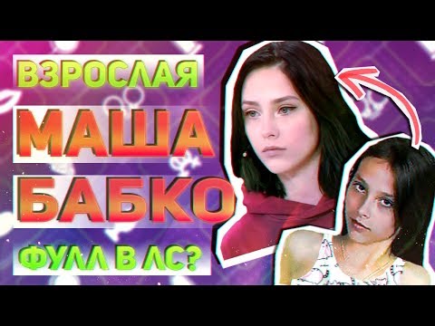 ВЗРОСЛАЯ МАША БАБКО У МАЛАХОВА