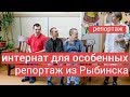 Интернат для особенных: большой репортаж из Рыбинска