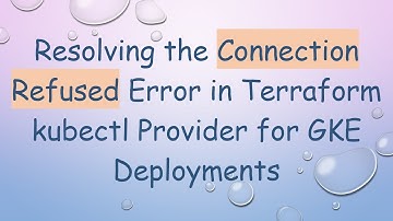 Resolving the Connection Refused Error in Terraform kubectl Provider for GKE Deployments