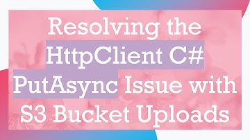 Resolving the HttpClient C#  PutAsync Issue with S3 Bucket Uploads