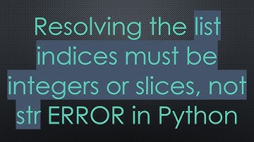 Resolving the list indices must be integers or slices, not str ERROR in Python