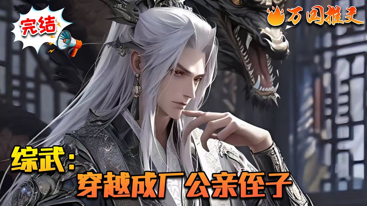 【完结】《综武：穿越成厂公亲侄子》穿越到综武世界。曹枫成了大明皇朝权势最高的东西二厂之主曹正淳在世上唯一的亲侄子！觉醒神捕系统，参与抓捕犯人便能获得系统奖励，从寿元，银两，到盖世神通……#万国推文