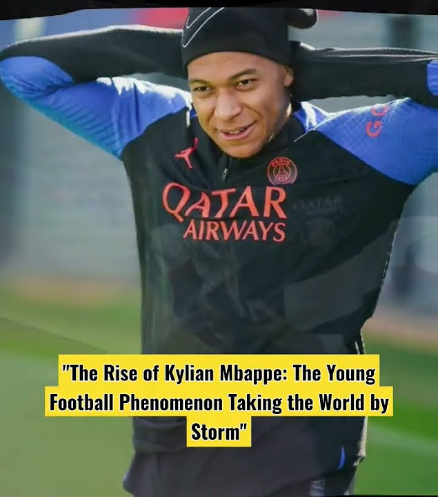 The Rise of Kylian Mbappe The Young Football Phenomenon Taking the