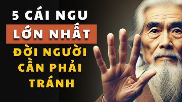 Cổ nhân dạy: 5 cái NGU lớn nhất đời người cần phải tránh