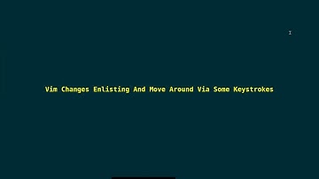 Vim Enlisting Changes And Move Around With Some Keystrokes 2025_12_11_04:38:29