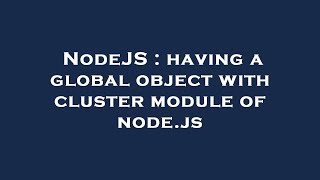 NodeJS : having a global object with cluster module of node.js