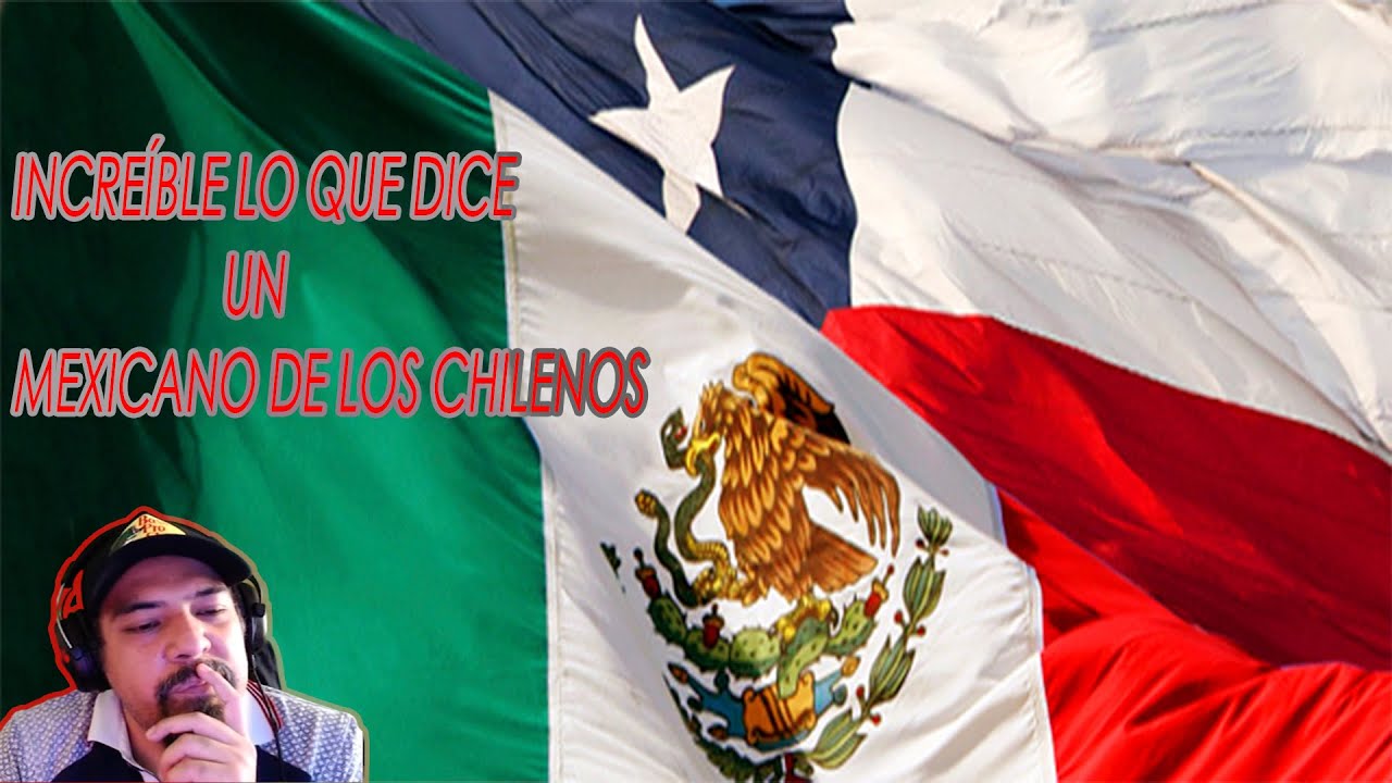 MEXICANO REACCIONA A ES INCREÍBLE LO QUE DICE UN MEXICANO DE LOS CHILENOS