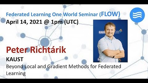 FLOW Seminar #40: Peter Richtárik (KAUST) Beyond Local and Gradient Methods for Federated Learning
