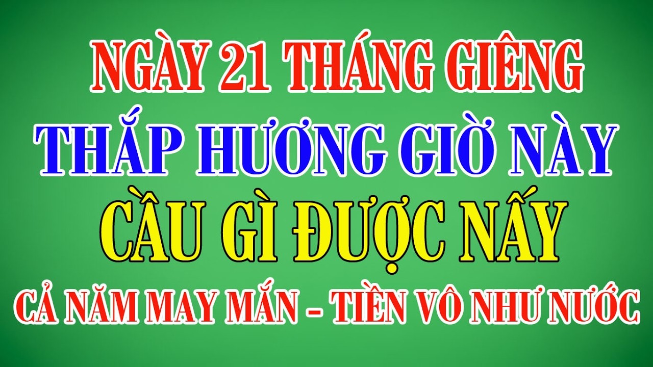 Ngày 21 Tháng Giêng: Thắp Hương Giờ Đại Cát Này, Cầu Gì Được Nấy Cả Năm May Mắn | Cẩm Nang Văn Khấn