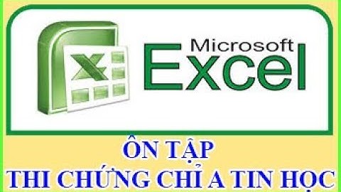 Microsoft Excel: Giải đề thi chứng chỉ A tin học. Xem là làm được ngay!