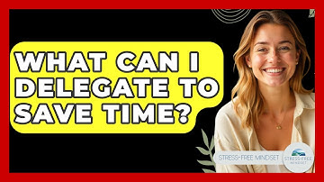 What Can I Delegate To Save Time? - Stress Free Mindset