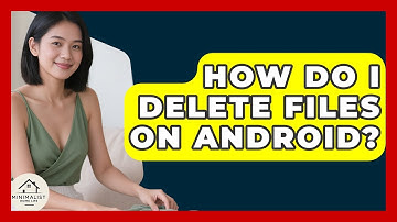 How Do I Delete Files On Android? - Minimalist Home Life