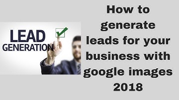 How to generate leads for your business with google images 2018