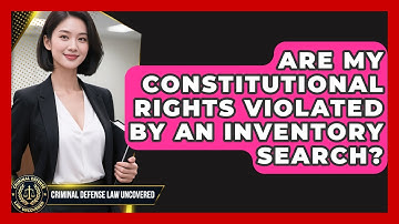 Are My Constitutional Rights Violated By An Inventory Search? - Criminal Defense Law Uncovered