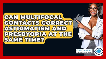 Can Multifocal Contacts Correct Astigmatism And Presbyopia At The Same Time?