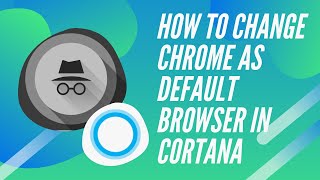 HOW TO CHANGE CHROME AS DEFAULT BROWSER IN CORTANA |