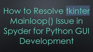 How to Resolve tkinter Mainloop() Issue in Spyder for Python GUI Development