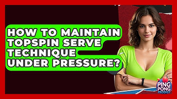 How To Maintain Topspin Serve Technique Under Pressure? - Ping Pong Prodigy