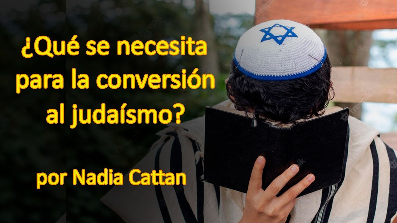 ¿QUÉ SE NECESITA PARA CONVERTIRSE AL JUDAÍSMO? POR NADIA CATTAN