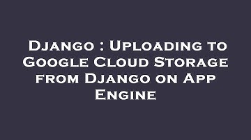 Django : Uploading to Google Cloud Storage from Django on App Engine