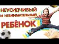 НЕВНИМАТЕЛЬНЫЙ И НЕУСИДЧИВЫЙ РЕБЁНОК: как ему помочь