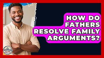 How Do Fathers Resolve Family Arguments? - Fatherhood Journey Network