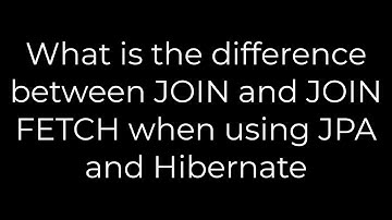 Java :What is the difference between JOIN and JOIN FETCH when using JPA and Hibernate(5solution)