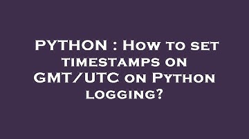 PYTHON : How to set timestamps on GMT/UTC on Python logging?