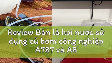 Review Bàn là hơi nước sử dụng củ bơm công nghiệp A787 và A800 thế hệ mới (TẶNG KÈM TẤT LÀ)