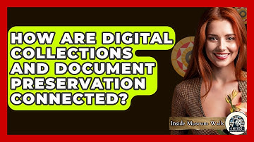 How Are Digital Collections and Document Preservation Connected? - Inside Museum Walls
