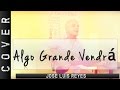 Algo Grande Vendrá - Jose Luis Reyes (COVER) - Omarosvideo Adoración