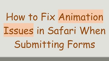 How to Fix Animation Issues in Safari When Submitting Forms