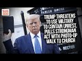 Trump Threatens To Use Military To Contain Unrest, Pulls Strongman Act With Photo-Op Walk To Church