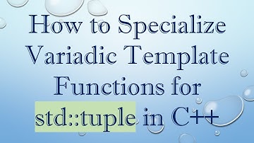 How to Specialize Variadic Template Functions for std::tuple in C++