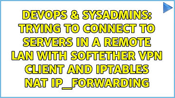 Trying to connect to servers in a remote lan with softether vpn client and iptables nat...