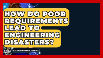 How Do Poor Requirements Lead To Engineering Disasters? - Electrical Engineering Essentials