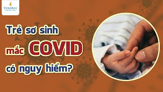 Trẻ sơ sinh mắc COVID-19 có nguy hiểm không?