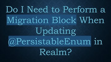 Do I Need to Perform a Migration Block When Updating @PersistableEnum in Realm?