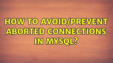 How to avoid/prevent Aborted Connections in mysql?